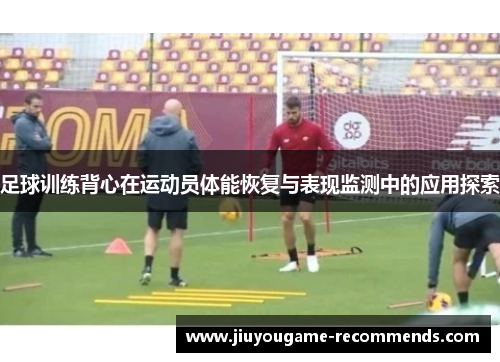 足球训练背心在运动员体能恢复与表现监测中的应用探索