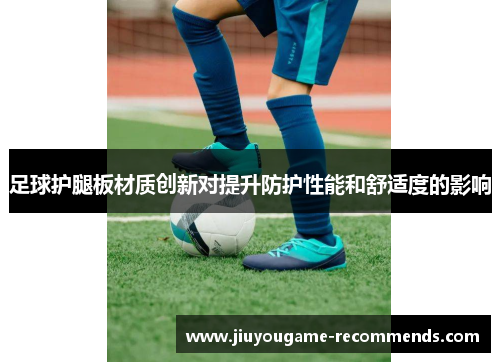 足球护腿板材质创新对提升防护性能和舒适度的影响