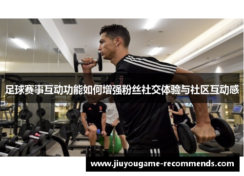 足球赛事互动功能如何增强粉丝社交体验与社区互动感